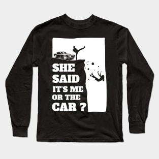 She Said Its Me Or The Car? Funny gift print! Long Sleeve T-Shirt